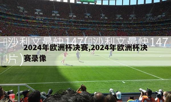 2024年欧洲杯决赛,2024年欧洲杯决赛录像