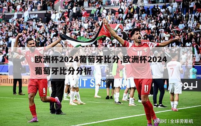 欧洲杯2024葡萄牙比分,欧洲杯2024葡萄牙比分分析