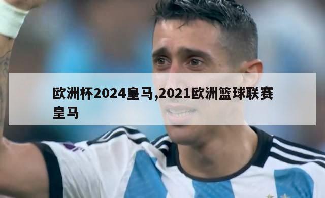 欧洲杯2024皇马,2021欧洲篮球联赛皇马