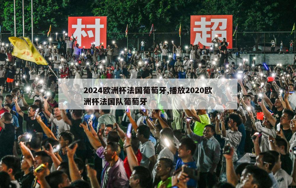 2024欧洲杯法国葡萄牙,播放2020欧洲杯法国队葡萄牙