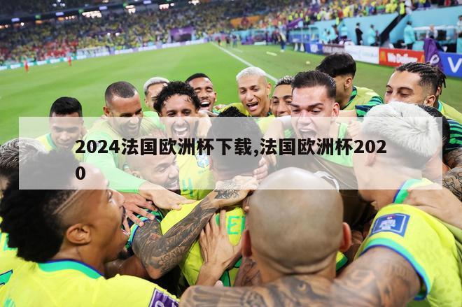 2024法国欧洲杯下载,法国欧洲杯2020