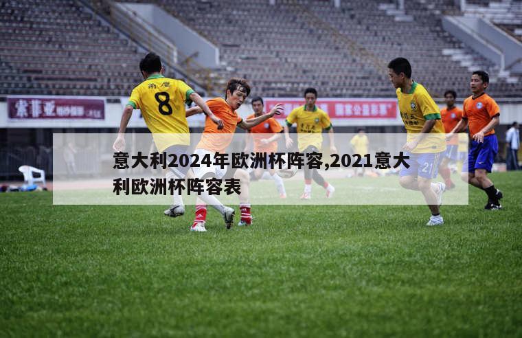 意大利2024年欧洲杯阵容,2021意大利欧洲杯阵容表