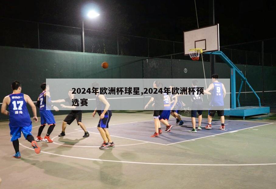 2024年欧洲杯球星,2024年欧洲杯预选赛