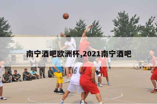 南宁酒吧欧洲杯,2021南宁酒吧