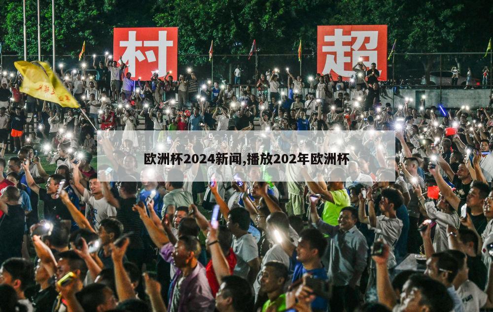 欧洲杯2024新闻,播放202年欧洲杯