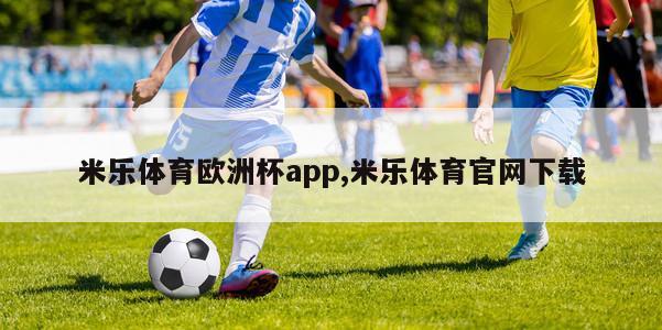 米乐体育欧洲杯app,米乐体育官网下载