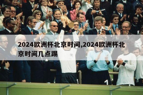 2024欧洲杯北京时间,2024欧洲杯北京时间几点踢