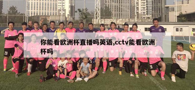 你能看欧洲杯直播吗英语,cctv能看欧洲杯吗