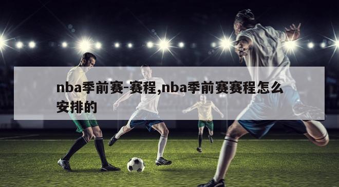 nba季前赛-赛程,nba季前赛赛程怎么安排的