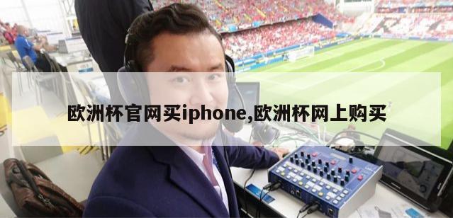 欧洲杯官网买iphone,欧洲杯网上购买