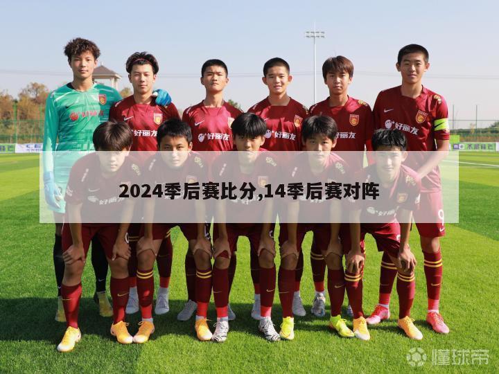 2024季后赛比分,14季后赛对阵