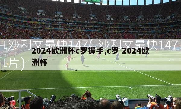 2024欧洲杯c罗握手,c罗 2024欧洲杯