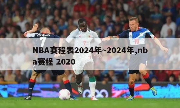 NBA赛程表2024年~2024年,nba赛程 2020