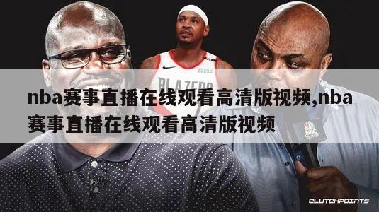 nba赛事直播在线观看高清版视频,nba赛事直播在线观看高清版视频