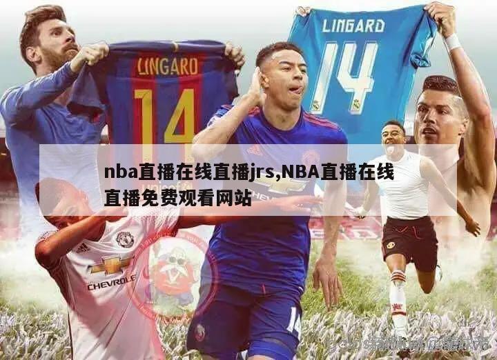 nba直播在线直播jrs,NBA直播在线直播免费观看网站