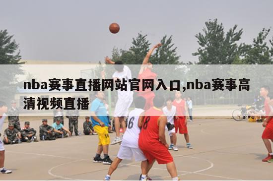 nba赛事直播网站官网入口,nba赛事高清视频直播