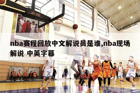 nba赛程回放中文解说员是谁,nba现场解说 中英字幕