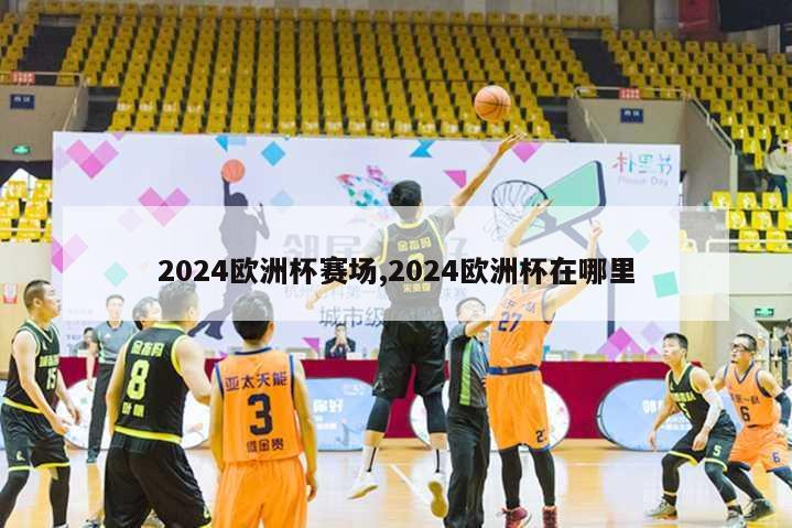 2024欧洲杯赛场,2024欧洲杯在哪里