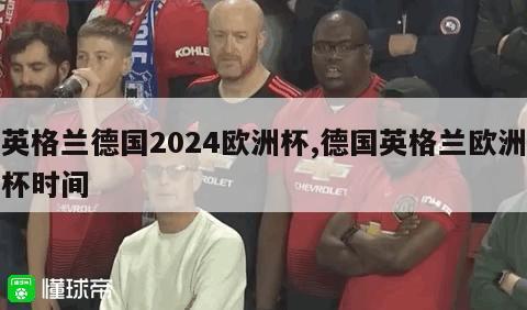 英格兰德国2024欧洲杯,德国英格兰欧洲杯时间