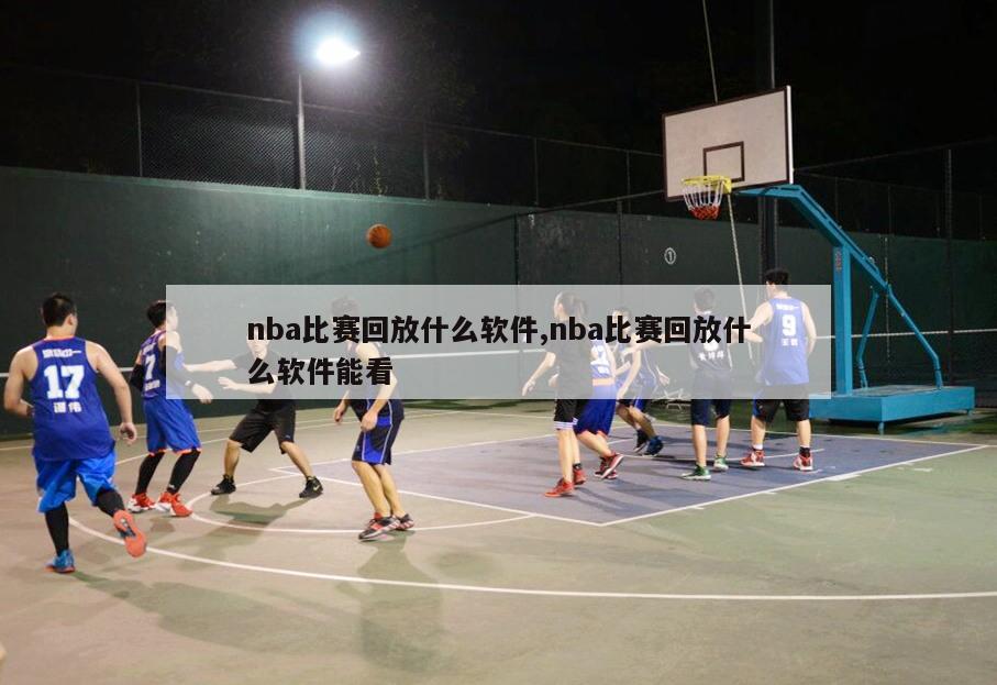 nba比赛回放什么软件,nba比赛回放什么软件能看