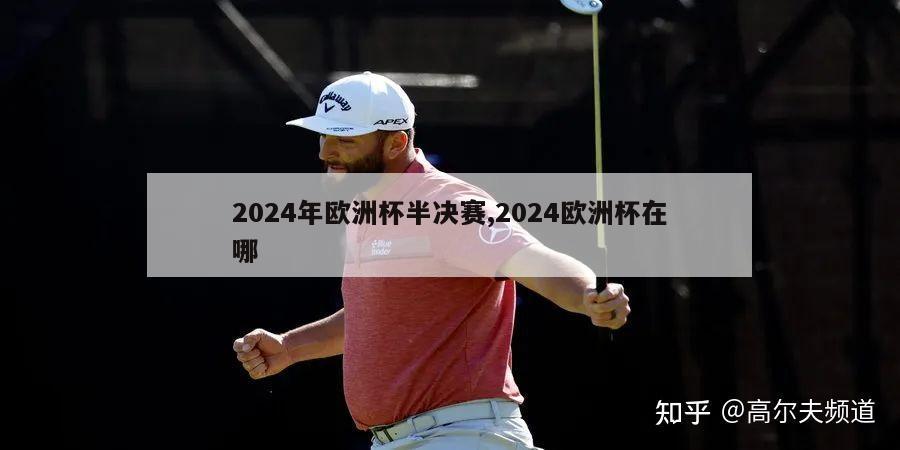 2024年欧洲杯半决赛,2024欧洲杯在哪