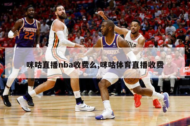 咪咕直播nba收费么,咪咕体育直播收费