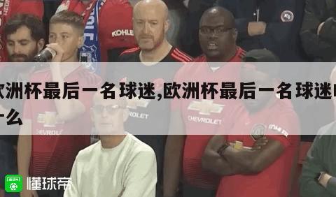 欧洲杯最后一名球迷,欧洲杯最后一名球迷叫什么