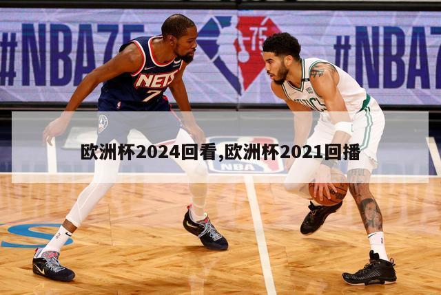 欧洲杯2024回看,欧洲杯2021回播