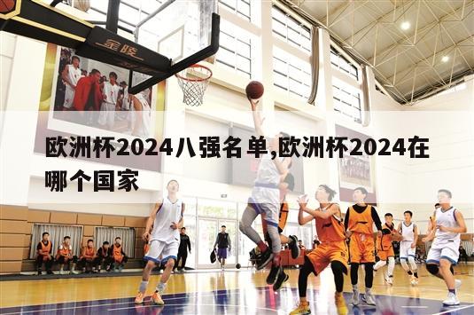 欧洲杯2024八强名单,欧洲杯2024在哪个国家