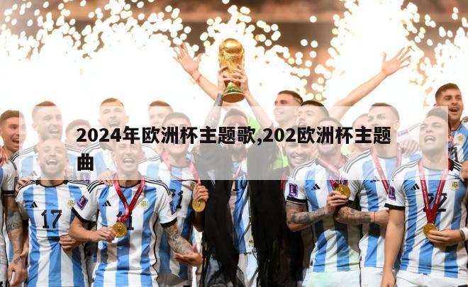 2024年欧洲杯主题歌,202欧洲杯主题曲