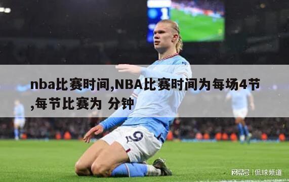 nba比赛时间,NBA比赛时间为每场4节,每节比赛为 分钟