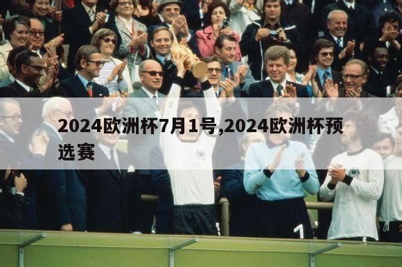 2024欧洲杯7月1号,2024欧洲杯预选赛