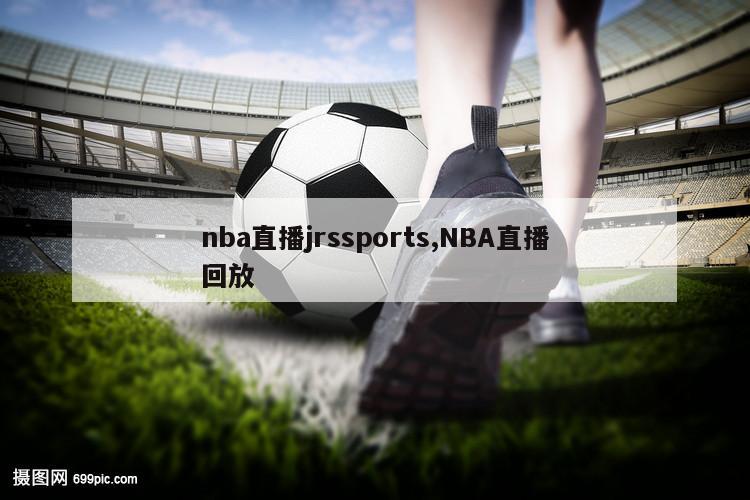 nba直播jrssports,NBA直播回放