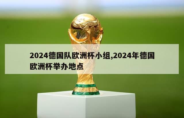 2024德国队欧洲杯小组,2024年德国欧洲杯举办地点