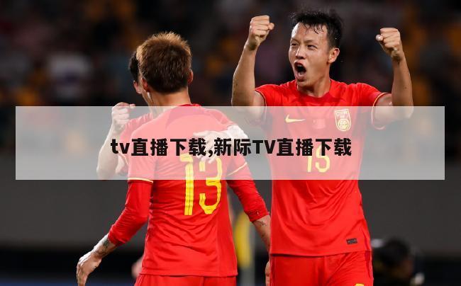 tv直播下载,新际TV直播下载