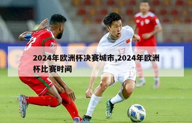 2024年欧洲杯决赛城市,2024年欧洲杯比赛时间