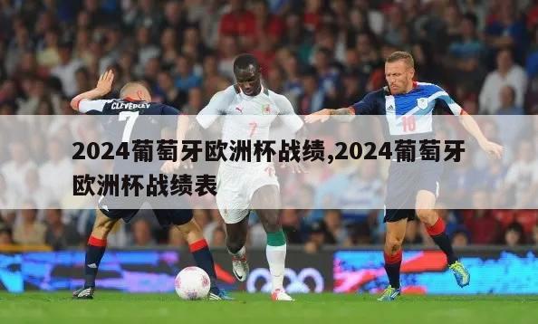 2024葡萄牙欧洲杯战绩,2024葡萄牙欧洲杯战绩表