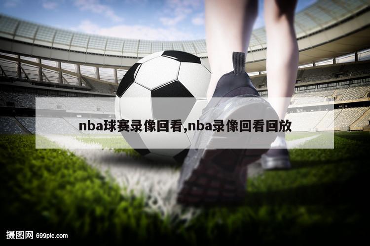 nba球赛录像回看,nba录像回看回放